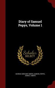 Diary Of Samuel Pepys, Volume 1 di George Gregory Smith, Samuel Pepys, John a Smith edito da Andesite Press