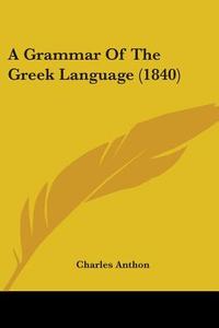 A Grammar Of The Greek Language (1840) di Charles Anthon edito da Kessinger Publishing, Llc