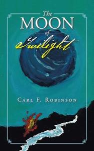 The Moon of Twilight di Carl F. Robinson edito da iUniverse