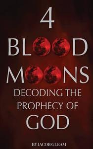 4 Blood Moons: Decoding the Prophecy of God di Jacob Gleam edito da Createspace