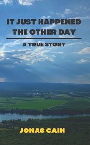 It Just Happened the Other Day: A True Story di Jonas Cain edito da Createspace Independent Publishing Platform