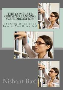 The Complete Guide to Landing Your Dream Job! di MR Nishant K. Baxi edito da Createspace Independent Publishing Platform