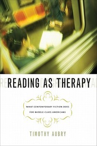 Reading as Therapy: What Contemporary Fiction Does for Middle-Class Americans di Timothy Aubry edito da UNIV OF IOWA PR