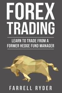 Forex Trading: Learn to Trade from a Former Hedge Fund Manager di Farrell Ryder edito da Createspace Independent Publishing Platform