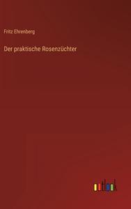 Der praktische Rosenzüchter di Fritz Ehrenberg edito da Outlook Verlag
