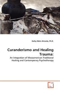 Curanderismo and Healing Trauma: di Ph. D.  Mohr-Almeida edito da VDM Verlag