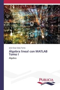 Álgebra lineal con MATLAB Tomo I di Julio Cesar Salas Torres edito da Publicia