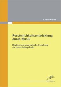 Persönlichkeitsentwicklung durch Musik: Rhythmisch-musikalische Erziehung als Unterrichtsprinzip di Barbara Parisch edito da Diplomica Verlag