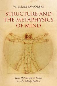 Structure and the Metaphysics of Mind: How Hylomorphism Solves the Mind-Body Problem di William Jaworski edito da OXFORD UNIV PR
