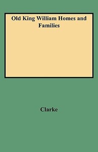 Old King William Homes and Families di Peyton N. Clarke, Clarke edito da Clearfield
