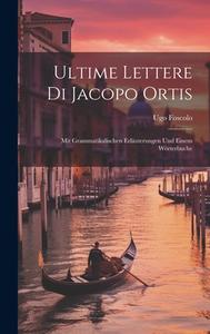 Ultime Lettere Di Jacopo Ortis: Mit Grammatikalischen Erläuterungen Und Einem Wörterbuche di Ugo Foscolo edito da LEGARE STREET PR