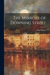 The Mirrors of Downing Street di John Morley edito da LEGARE STREET PR