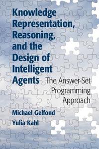 Knowledge Representation, Reasoning, and the Design of Intelligent             Agents di Michael Gelfond, Yulia Kahl edito da Cambridge University Press