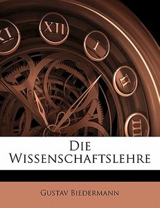 Die Wissenschaftslehre, Erster Theil di Gustav Biedermann edito da Nabu Press