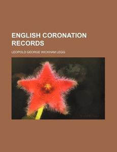 English Coronation Records di Legg, Leopold George Wickham Legg edito da Rarebooksclub.com