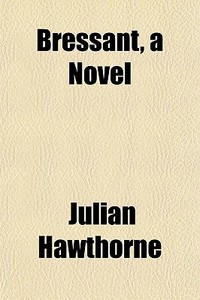Bressant, A Novel di Julian Hawthorne edito da General Books