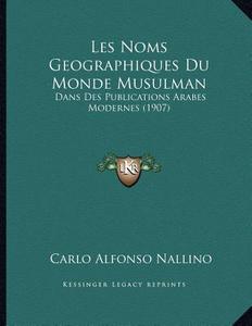 Les Noms Geographiques Du Monde Musulman: Dans Des Publications Arabes Modernes (1907) di Carlo Alfonso Nallino edito da Kessinger Publishing