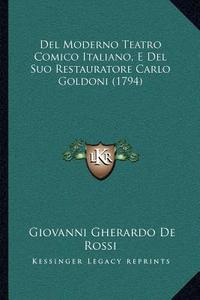 del Moderno Teatro Comico Italiano, E del Suo Restauratore Carlo Goldoni (1794) di Giovanni Gherardo De Rossi edito da Kessinger Publishing