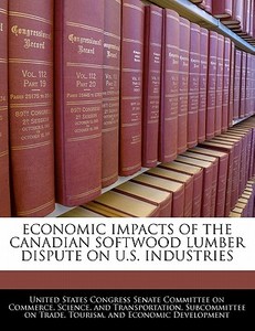 Economic Impacts Of The Canadian Softwood Lumber Dispute On U.s. Industries edito da Bibliogov