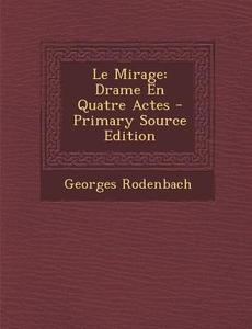 Le Mirage: Drame En Quatre Actes - Primary Source Edition di Georges Rodenbach edito da Nabu Press