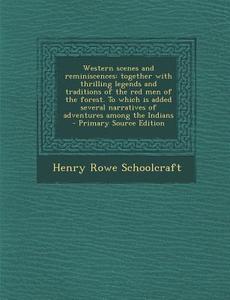Western Scenes and Reminiscences: Together with Thrilling Legends and Traditions of the Red Men of the Forest. to Which Is Added Several Narratives of di Henry Rowe Schoolcraft edito da Nabu Press