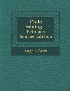 Child Training... - Primary Source Edition di Angelo Patri edito da Nabu Press