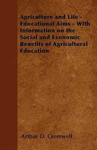 Agriculture and Life - Educational Aims - With Information on the Social and Economic Benefits of Agricultural Education di Arthur D. Cromwell edito da Adler Press