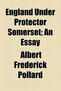 England Under Protector Somerset; An Essay di Albert Frederick Pollard edito da General Books Llc