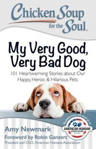 Chicken Soup for the Soul: My Very Good, Very Bad Dog: 101 Heartwarming Stories about Our Happy, Heroic & Hilarious Pets di Amy Newmark edito da CHICKEN SOUP FOR THE SOUL