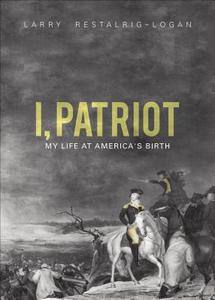 I, Patriot: My Life at America's Birth di Larry Restalrig-Logan edito da Tate Publishing & Enterprises