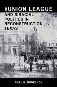 The Union League And Biracial Politics In Reconstruction Texas di Carl H. Moneyhon edito da Texas A & M University Press