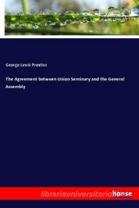 The Agreement between Union Seminary and the General Assembly di George Lewis Prentiss edito da hansebooks