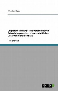 Corporate Identity - Die Verschiedenen Betrachtungsweisen Einer Einheitlichen Unternehmensidentitat di Sebastian Bloch edito da Grin Publishing