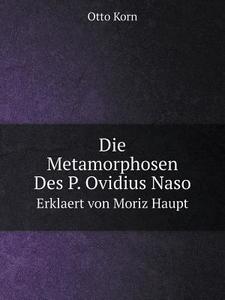 Die Metamorphosen Des P. Ovidius Naso Erklaert Von Moriz Haupt di Otto Korn edito da Book On Demand Ltd.