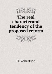The Real Characterand Tendency Of The Proposed Reform di D Robertson edito da Book On Demand Ltd.