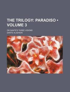The Trilogy (volume 3); Paradiso. Or Dante's Three Visions di Dante Alighieri edito da General Books Llc