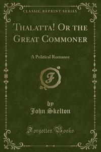 Thalatta! Or The Great Commoner di John Skelton edito da Forgotten Books