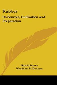 Rubber: Its Sources, Cultivation and Preparation di Harold Brown edito da Kessinger Publishing