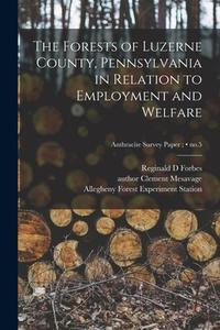 The Forests of Luzerne County, Pennsylvania in Relation to Employment and Welfare; no.5 di Reginald D. Forbes edito da LIGHTNING SOURCE INC