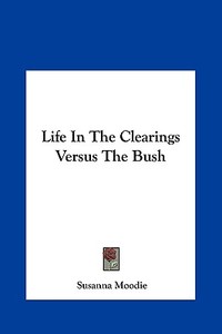 Life in the Clearings Versus the Bush di Susanna Moodie edito da Kessinger Publishing