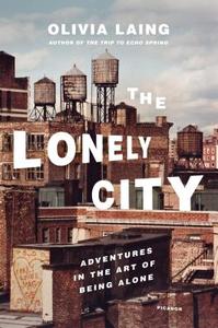 The Lonely City: Adventures in the Art of Being Alone di Olivia Laing edito da PICADOR