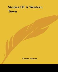 Stories Of A Western Town di Octave Thanet edito da Kessinger Publishing Co