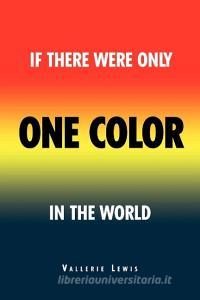 If There Was Only One Color in the World di Vallerie Lewis edito da Xlibris