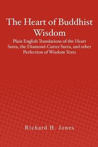 The Heart of Buddhist Wisdom: Plain English Translations of the Heart Sutra, the Diamond-Cutter Sutra, and Other Perfection of Wisdom Texts di Richard H. Jones edito da Createspace