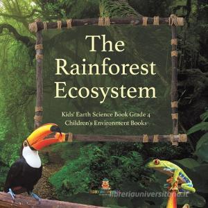The Rainforest Ecosystem | Kids' Earth Science Book Grade 4 | Children's Environment Books di Baby Professor edito da Speedy Publishing LLC