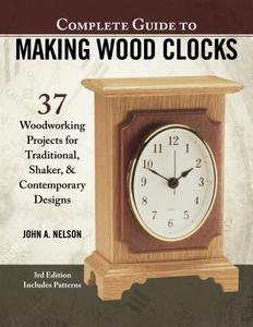 Complete Guide to Making Wood Clocks, 3rd Edition di John Nelson edito da Fox Chapel Publishing