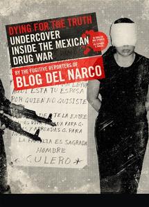 Dying for the Truth: Undercover Inside the Mexican Drug War by the Fugitive Reporters of Blog del Narco di Blog Del Narco edito da FERAL HOUSE
