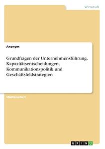 Grundfragen der Unternehmensführung. Kapazitätsentscheidungen, Kommunikationspolitik und Geschäftsfeldstrategien di Anonym edito da GRIN Verlag