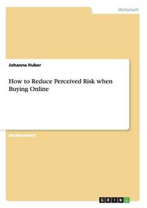 How to Reduce Perceived Risk when Buying Online di Johanna Huber edito da GRIN Publishing