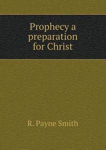 Prophecy A Preparation For Christ di R Payne Smith edito da Book On Demand Ltd.
